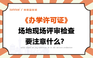 辦學許可證場地現場評審檢查要注意什么？